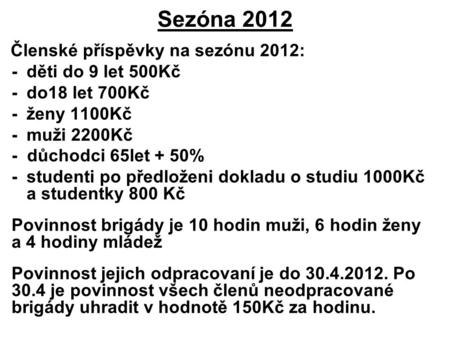 Sezóna 2012 Členské příspěvky na sezónu 2012: - děti do 9 let 500Kč - do18 let 700Kč - ženy 1100Kč - muži 2200Kč - důchodci 65let + 50% -studenti po předloženi.