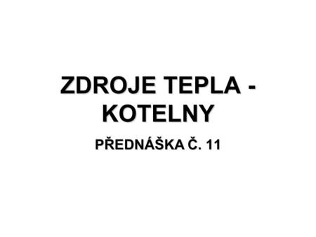 ZDROJE TEPLA - KOTELNY PŘEDNÁŠKA Č. 11.