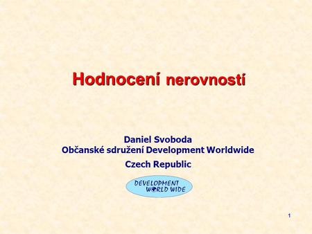 11 Hodnocení nerovností Daniel Svoboda Občanské sdružení Development Worldwide Czech Republic.