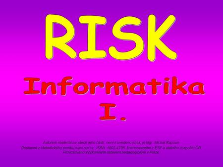 RISK Informatika I. Autorem materiálu a všech jeho částí, není-li uvedeno jinak, je Mgr. Michal Kapoun. Dostupné z Metodického portálu www.rvp.cz, ISSN: 1802-4785,