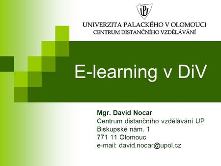 E-learning v DiV Mgr. David Nocar Centrum distančního vzdělávání UP Biskupské nám. 1 771 11 Olomouc