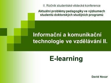 Informační a komunikační technologie ve vzdělávání II. E-learning II. Ročník studentské vědecké konference Aktuální problémy pedagogiky ve výzkumech studentů.