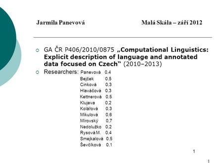 1 Jarmila Panevová Malá Skála – září 2012  GA ČR P406/2010/0875 „Computational Linguistics: Explicit description of language and annotated data focused.