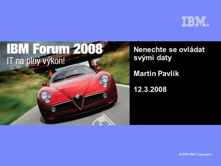 © 2008 IBM Corporation Nenechte se ovládat svými daty Martin Pavlík 12.3.2008.