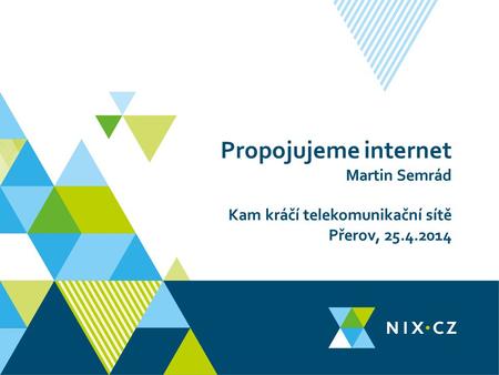 Propojujeme internet Martin Semrád Kam kráčí telekomunikační sítě Přerov, 25.4.2014.