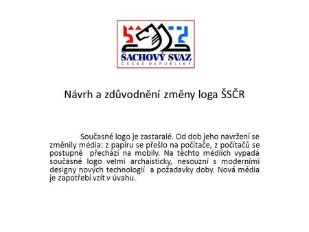 Návrh a zdůvodnění změny loga ŠSČR Současné logo je zastaralé. Od dob jeho navržení se změnily média: z papíru se přešlo na počítače, z počítačů se postupně.