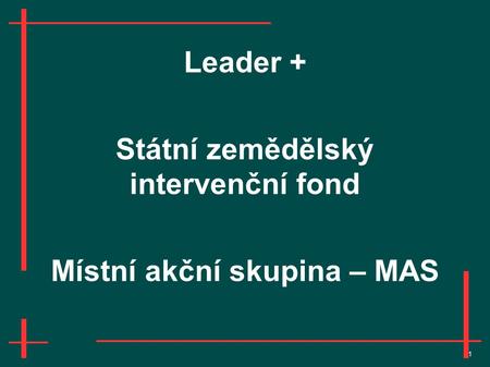 1 Leader + Státní zemědělský intervenční fond Místní akční skupina – MAS.