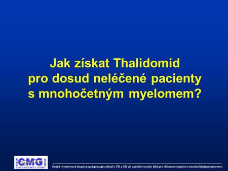 Česká myelomová skupina spolupracuje s lékaři v ČR a SR při zajištění nových léků pro léčbu nemocných s mnohočetným myelomem Jak získat Thalidomid pro.