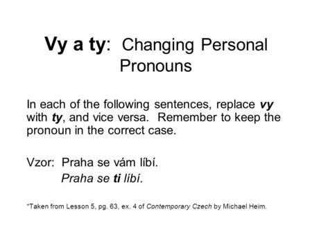 Vy a ty: Changing Personal Pronouns In each of the following sentences, replace vy with ty, and vice versa. Remember to keep the pronoun in the correct.