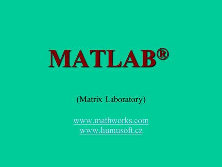 (Matrix Laboratory) www.mathworks.com www.humusoft.cz MATLAB® (Matrix Laboratory) www.mathworks.com www.humusoft.cz.