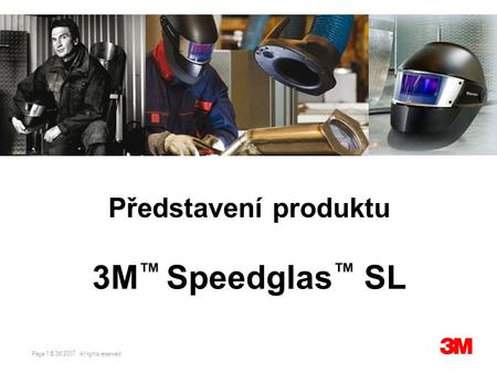 Page 1 © 3M 2007. All rights reserved. TS/Speedglas SL Představení produktu 3M ™ Speedglas ™ SL.