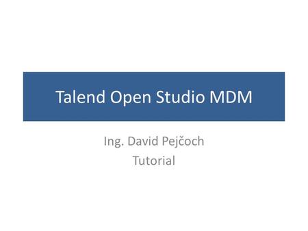 Talend Open Studio MDM Ing. David Pejčoch Tutorial.