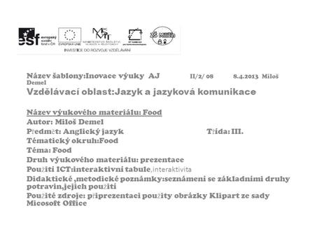 Název šablony:Inovace výuky AJ II/2/ 08 8.4.2013 Miloš Demel Vzdělávací oblast:Jazyk a jazyková komunikace Název výukového materiálu: Food Autor: Miloš.