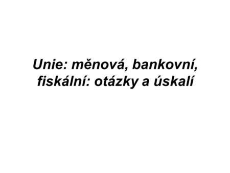 Unie: měnová, bankovní, fiskální: otázky a úskalí