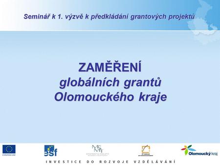 ZAMĚŘENÍ globálních grantů Olomouckého kraje Seminář k 1. výzvě k předkládání grantových projektů.