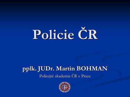 pplk. JUDr. Martin BOHMAN Policejní akademie ČR v Praze