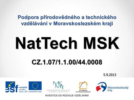 Podpora přírodovědného a technického vzdělávání v Moravskoslezském kraji 21.8.2014 5.9.2013 NatTech MSK CZ.1.07/1.1.00/44.0008.