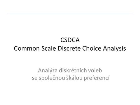 CSDCA Common Scale Discrete Choice Analysis Analýza diskrétních voleb se společnou škálou preferencí.