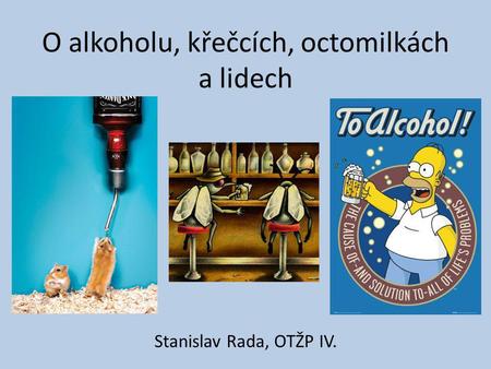 O alkoholu, křečcích, octomilkách a lidech Stanislav Rada, OTŽP IV.