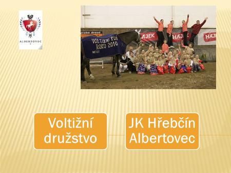 Voltižní družstvo JK Hřebčín Albertovec.  Mistři ČR 2008, 2010  Vítězové Višegradské čtyřky  Držitelé poháru 2008, 2009, 2010  Účastníci Mistrovství.