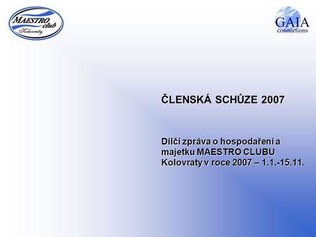 ČLENSKÁ SCHŮZE 2007 Dílčí zpráva o hospodaření a majetku MAESTRO CLUBU Kolovraty v roce 2007 – 1.1.-15.11.