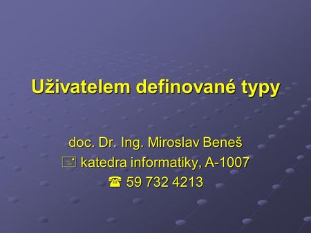 Uživatelem definované typy doc. Dr. Ing. Miroslav Beneš  katedra informatiky, A-1007  59 732 4213.