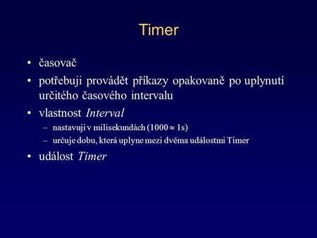 Timer časovač potřebuji provádět příkazy opakovaně po uplynutí určitého časového intervalu vlastnost Interval nastavuji v milisekundách (1000  1s) určuje.