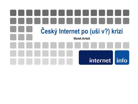 Český Internet po (uši v?) krizi Marek Antoš. snímek |datum |dokument | 1. Internetové prostředí 2.