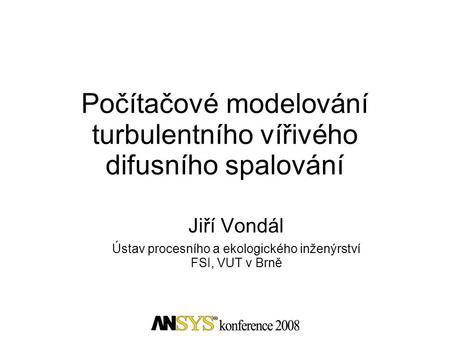 Počítačové modelování turbulentního vířivého difusního spalování Jiří Vondál Ústav procesního a ekologického inženýrství FSI, VUT v Brně.