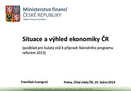 František Cvengroš Situace a výhled ekonomiky ČR (podklad pro kulatý stůl k přípravě Národního programu reforem 2013) Ministerstvo financí ČESKÉ REPUBLIKY.
