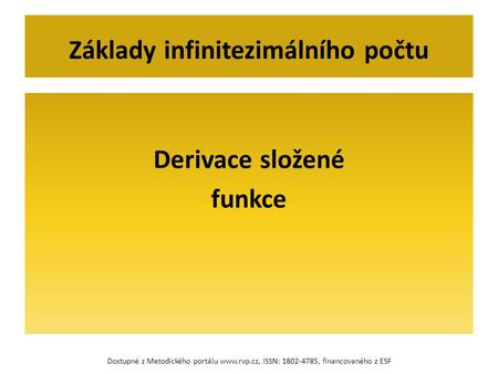 Derivace složené funkce Základy infinitezimálního počtu Dostupné z Metodického portálu www.rvp.cz, ISSN: 1802-4785, financovaného z ESF.
