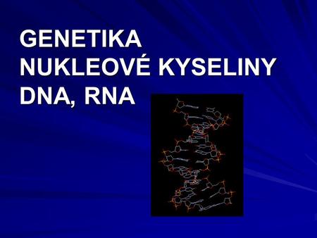 GENETIKA NUKLEOVÉ KYSELINY DNA, RNA