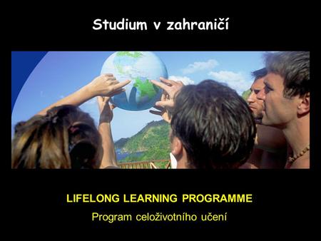 LIFELONG LEARNING PROGRAMME Program celoživotního učení Studium v zahraničí.