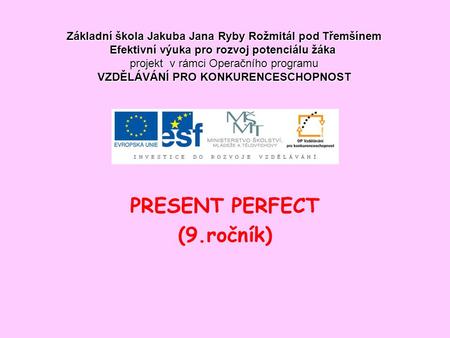 PRESENT PERFECT (9.ročník) Základní škola Jakuba Jana Ryby Rožmitál pod Třemšínem Efektivní výuka pro rozvoj potenciálu žáka projekt v rámci Operačního.