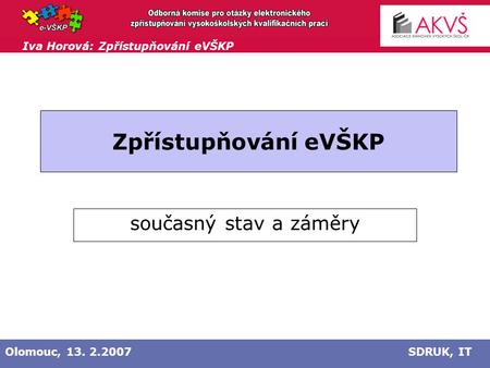 Iva Horová: Zpřístupňování eVŠKP Olomouc, 13. 2.2007SDRUK, IT Zpřístupňování eVŠKP současný stav a záměry.