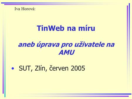 TinWeb na míru aneb úprava pro uživatele na AMU SUT, Zlín, červen 2005 Iva Horová: