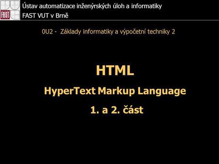 HTML HyperText Markup Language 1. a 2. část Ústav automatizace inženýrských úloh a informatiky FAST VUT v Brně 0U2 - Základy informatiky a výpočetní techniky.