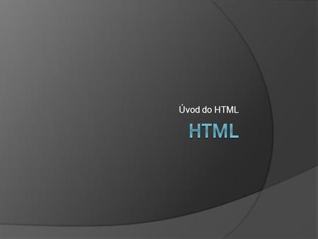 Úvod do HTML. Co je HTML  zkratka pro HyperText Markup Language  značkovací jazyk pro hypertext  umožňuje publikaci dokumentů na internetu.