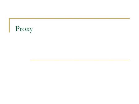 Proxy. Definice  zástupce nebo náhradník za dotyčný objekt  proxy i zastoupený objekt dědí od stejného interfacu  proxy kontroluje přístup k objektu.
