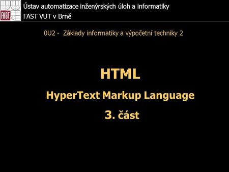 HTML HyperText Markup Language 3. část Ústav automatizace inženýrských úloh a informatiky FAST VUT v Brně 0U2 - Základy informatiky a výpočetní techniky.