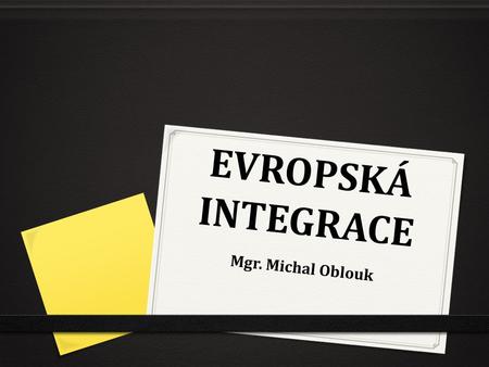 EVROPSKÁ INTEGRACE Mgr. Michal Oblouk.