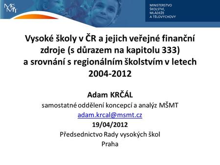 Vysoké školy v ČR a jejich veřejné finanční zdroje (s důrazem na kapitolu 333) a srovnání s regionálním školstvím v letech 2004-2012 Adam KRČÁL samostatné.
