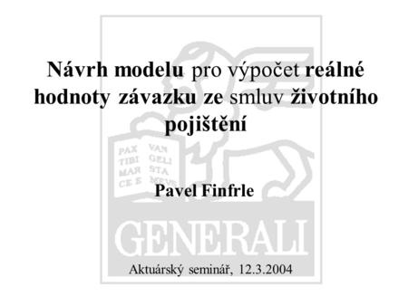 Návrh modelu pro výpočet reálné hodnoty závazku ze smluv životního pojištění Pavel Finfrle Aktuárský seminář, 12.3.2004.