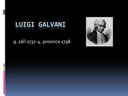 Luigi Galvani 9. září 1737–4. prosince 1798.