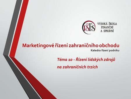 Marketingové řízení zahraničního obchodu Katedra řízení podniku Téma 10 - Řízení lidských zdrojů na zahraničních trzích.
