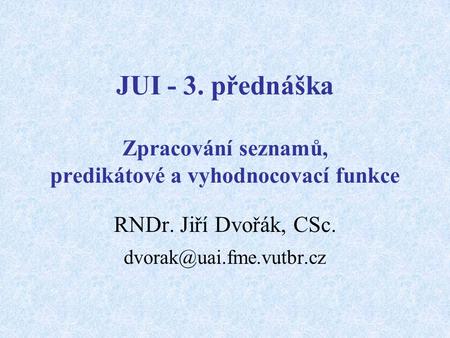 JUI - 3. přednáška Zpracování seznamů, predikátové a vyhodnocovací funkce RNDr. Jiří Dvořák, CSc.