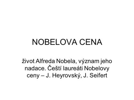 NOBELOVA CENA život Alfreda Nobela, význam jeho nadace. Čeští laureáti Nobelovy ceny – J. Heyrovský, J. Seifert.