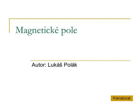Magnetické pole Autor: Lukáš Polák Pokračovat.