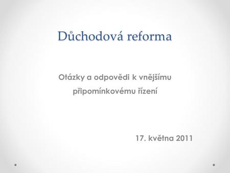 Důchodová reforma Otázky a odpovědi k vnějšímu připomínkovému řízení 17. května 2011.