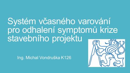 Systém včasného varování pro odhalení symptomů krize stavebního projektu Ing. Michal Vondruška K126.